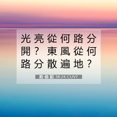Picture 07 - 約 伯 記 38:24 CUVT - 光 亮 從 何 路 分 開 ？ 東 風 從 何 - Bible Verse Picture