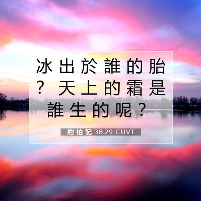 Picture 07 - 約 伯 記 38:29 CUVT - 冰 出 於 誰 的 胎 ？ 天 上 的 霜 是 - Bible Verse Picture