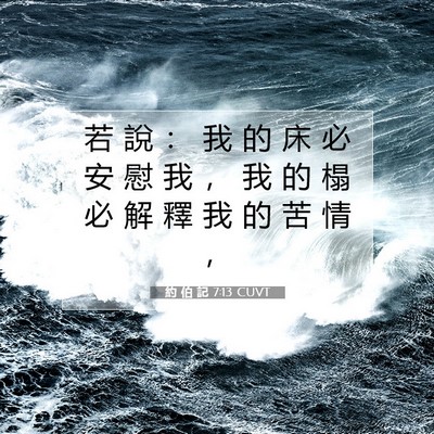 Picture 07 - 約 伯 記 7:13 CUVT - 若 說 ： 我 的 床 必 安 慰 我 ， 我 - Bible Verse Picture