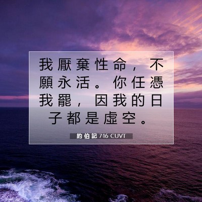 Picture 07 - 約 伯 記 7:16 CUVT - 我 厭 棄 性 命 ， 不 願 永 活 。 你 - Bible Verse Picture
