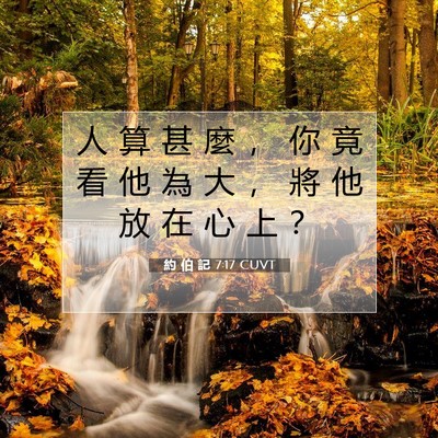 Picture 07 - 約 伯 記 7:17 CUVT - 人 算 甚 麼 ， 你 竟 看 他 為 大 ， - Bible Verse Picture