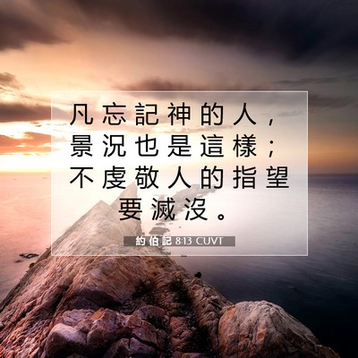 Picture 07 - 約 伯 記 8:13 CUVT - 凡 忘 記 神 的 人 ， 景 況 也 是 這 - Bible Verse Picture