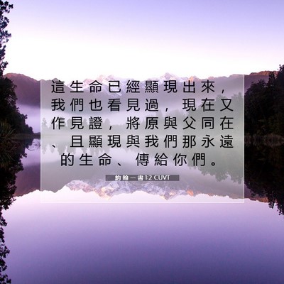 Picture 07 - 約 翰 一 書 1:2 CUVT - 這 生 命 已 經 顯 現 出 來 ， 我 們 - Bible Verse Picture