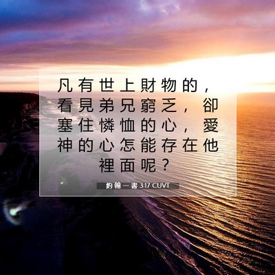 Picture 07 - 約 翰 一 書 3:17 CUVT - 凡 有 世 上 財 物 的 ， 看 見 弟 兄 - Bible Verse Picture