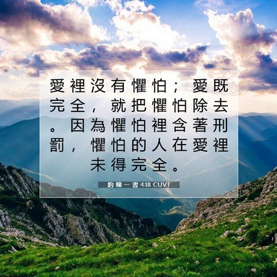 Picture 07 - 約 翰 一 書 4:18 CUVT - 愛 裡 沒 有 懼 怕 ； 愛 既 完 全 ， - Bible Verse Picture