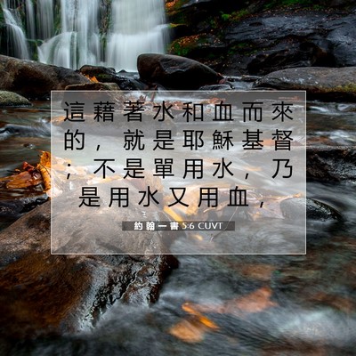 Picture 07 - 約 翰 一 書 5:6 CUVT - 這 藉 著 水 和 血 而 來 的 ， 就 是 - Bible Verse Picture