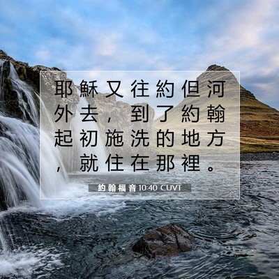 Picture 07 - 約 翰 福 音 10:40 CUVT - 耶 穌 又 往 約 但 河 外 去 ， 到 了 - Bible Verse Picture