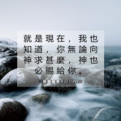 Picture 07 - 約 翰 福 音 11:22 CUVT - 就 是 現 在 ， 我 也 知 道 ， 你 無 - Bible Verse Picture