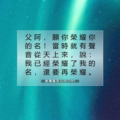 Picture 07 - 約 翰 福 音 12:28 CUVT - 父 阿 ， 願 你 榮 耀 你 的 名 ！ 當 - Bible Verse Picture