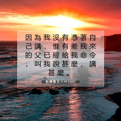 Picture 07 - 約 翰 福 音 12:49 CUVT - 因 為 我 沒 有 憑 著 自 己 講 ， 惟 - Bible Verse Picture