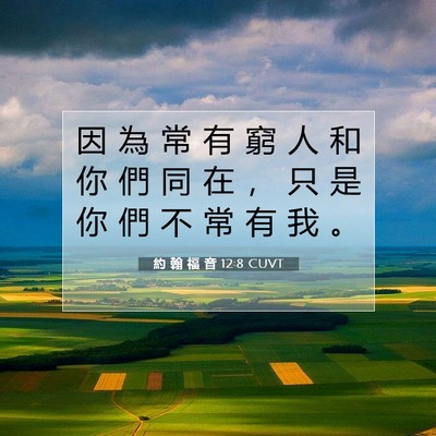 Picture 07 - 約 翰 福 音 12:8 CUVT - 因 為 常 有 窮 人 和 你 們 同 在 ， - Bible Verse Picture