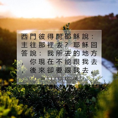 Picture 07 - 約 翰 福 音 13:36 CUVT - 西 門 彼 得 問 耶 穌 說 ： 主 往 那 - Bible Verse Picture