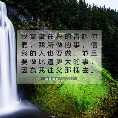 Picture 07 - 約 翰 福 音 14:12 CUVT - 我 實 實 在 在 的 告 訴 你 們 ， 我 - Bible Verse Picture