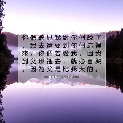 Picture 07 - 約 翰 福 音 14:28 CUVT - 你 們 聽 見 我 對 你 們 說 了 ， 我 - Bible Verse Picture