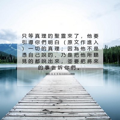 Picture 07 - 約 翰 福 音 16:13 CUVT - 只 等 真 理 的 聖 靈 來 了 ， 他 要 - Bible Verse Picture