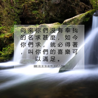 Picture 07 - 約 翰 福 音 16:24 CUVT - 向 來 你 們 沒 有 奉 我 的 名 求 甚 - Bible Verse Picture
