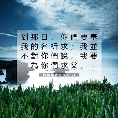 Picture 07 - 約 翰 福 音 16:26 CUVT - 到 那 日 ， 你 們 要 奉 我 的 名 祈 - Bible Verse Picture