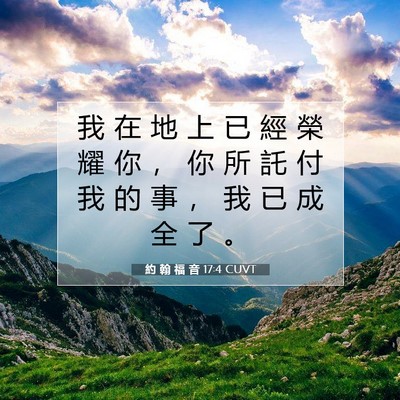 Picture 07 - 約 翰 福 音 17:4 CUVT - 我 在 地 上 已 經 榮 耀 你 ， 你 所 - Bible Verse Picture