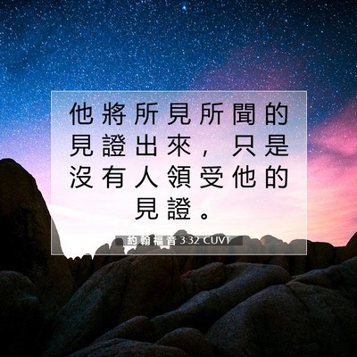 Picture 07 - 約 翰 福 音 3:32 CUVT - 他 將 所 見 所 聞 的 見 證 出 來 ， - Bible Verse Picture