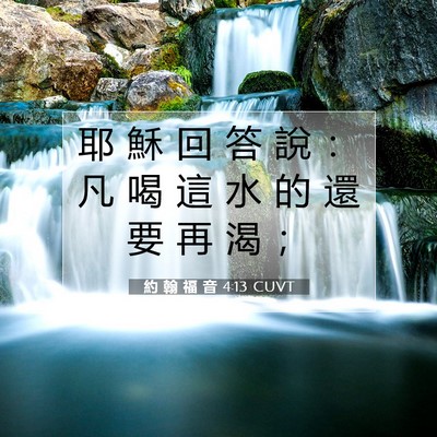 Picture 07 - 約 翰 福 音 4:13 CUVT - 耶 穌 回 答 說 ： 凡 喝 這 水 的 還 - Bible Verse Picture
