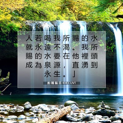 Picture 07 - 約 翰 福 音 4:14 CUVT - 人 若 喝 我 所 賜 的 水 就 永 遠 不 - Bible Verse Picture
