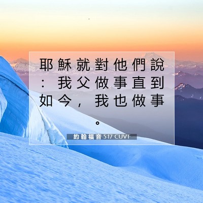 Picture 07 - 約 翰 福 音 5:17 CUVT - 耶 穌 就 對 他 們 說 ： 我 父 做 事 - Bible Verse Picture
