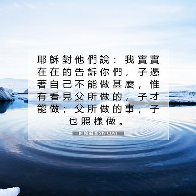 Picture 07 - 約 翰 福 音 5:19 CUVT - 耶 穌 對 他 們 說 ： 我 實 實 在 在 - Bible Verse Picture