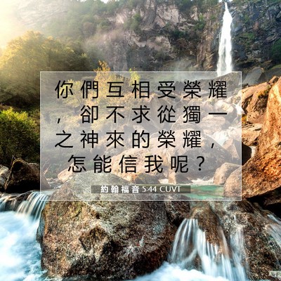 Picture 07 - 約 翰 福 音 5:44 CUVT - 你 們 互 相 受 榮 耀 ， 卻 不 求 從 - Bible Verse Picture