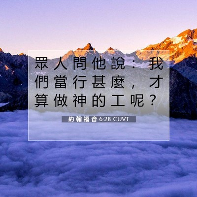 Picture 07 - 約 翰 福 音 6:28 CUVT - 眾 人 問 他 說 ： 我 們 當 行 甚 麼 - Bible Verse Picture