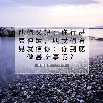Picture 07 - 約 翰 福 音 6:30 CUVT - 他 們 又 說 ： 你 行 甚 麼 神 蹟 ， - Bible Verse Picture