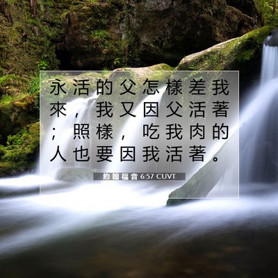 Picture 07 - 約 翰 福 音 6:57 CUVT - 永 活 的 父 怎 樣 差 我 來 ， 我 又 - Bible Verse Picture