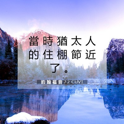 Picture 07 - 約 翰 福 音 7:2 CUVT - 當 時 猶 太 人 的 住 棚 節 近 了 - Bible Verse Picture