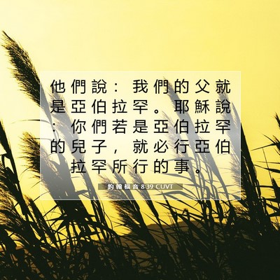 Picture 07 - 約 翰 福 音 8:39 CUVT - 他 們 說 ： 我 們 的 父 就 是 亞 伯 - Bible Verse Picture