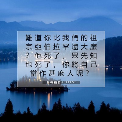 Picture 07 - 約 翰 福 音 8:53 CUVT - 難 道 你 比 我 們 的 祖 宗 亞 伯 拉 - Bible Verse Picture