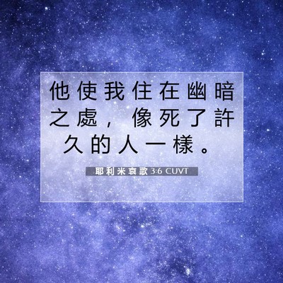 Picture 07 - 耶 利 米 哀 歌 3:6 CUVT - 他 使 我 住 在 幽 暗 之 處 ， 像 死 - Bible Verse Picture