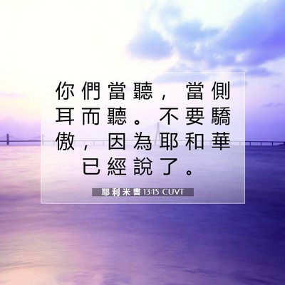 Picture 07 - 耶 利 米 書 13:15 CUVT - 你 們 當 聽 ， 當 側 耳 而 聽 。 不 - Bible Verse Picture