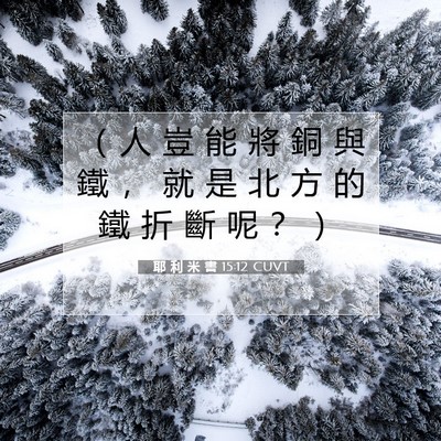 Picture 07 - 耶 利 米 書 15:12 CUVT - （ 人 豈 能 將 銅 與 鐵 ， 就 是 北 - Bible Verse Picture
