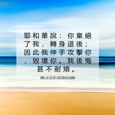 Picture 07 - 耶 利 米 書 15:6 CUVT - 耶 和 華 說 ： 你 棄 絕 了 我 ， 轉 - Bible Verse Picture