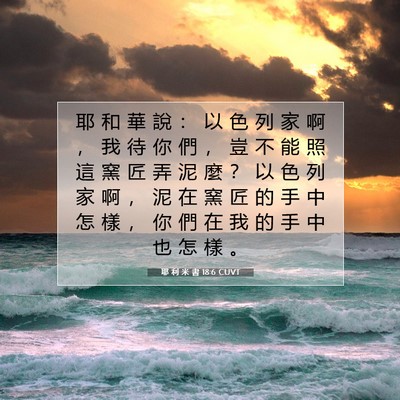 Picture 07 - 耶 利 米 書 18:6 CUVT - 耶 和 華 說 ： 以 色 列 家 啊 ， 我 - Bible Verse Picture