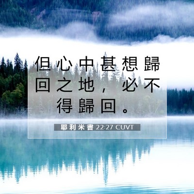 Picture 07 - 耶 利 米 書 22:27 CUVT - 但 心 中 甚 想 歸 回 之 地 ， 必 不 - Bible Verse Picture