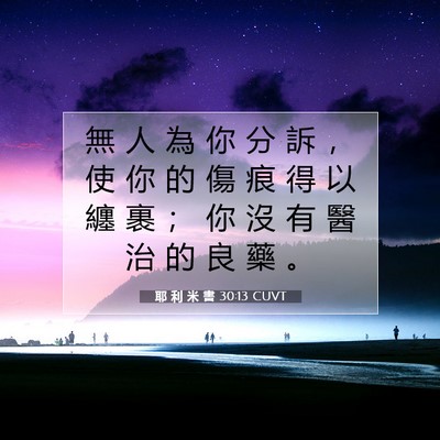 Picture 07 - 耶 利 米 書 30:13 CUVT - 無 人 為 你 分 訴 ， 使 你 的 傷 痕 - Bible Verse Picture