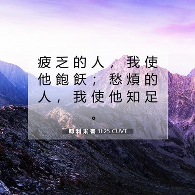 Picture 07 - 耶 利 米 書 31:25 CUVT - 疲 乏 的 人 ， 我 使 他 飽 飫 ； 愁 - Bible Verse Picture