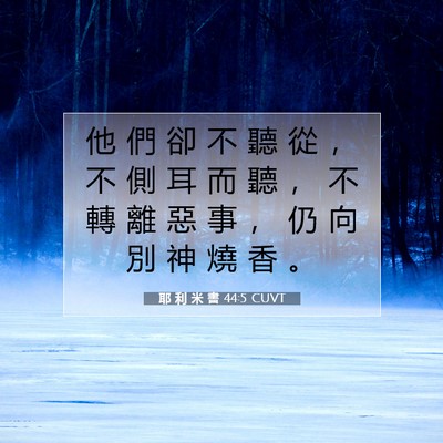 Picture 07 - 耶 利 米 書 44:5 CUVT - 他 們 卻 不 聽 從 ， 不 側 耳 而 聽 - Bible Verse Picture