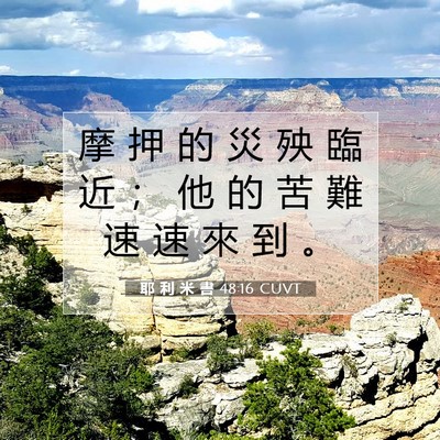 Picture 07 - 耶 利 米 書 48:16 CUVT - 摩 押 的 災 殃 臨 近 ； 他 的 苦 難 - Bible Verse Picture