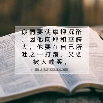 Picture 07 - 耶 利 米 書 48:26 CUVT - 你 們 要 使 摩 押 沉 醉 ， 因 他 向 - Bible Verse Picture