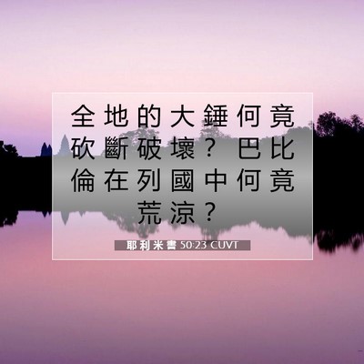 Picture 07 - 耶 利 米 書 50:23 CUVT - 全 地 的 大 錘 何 竟 砍 斷 破 壞 ？ - Bible Verse Picture