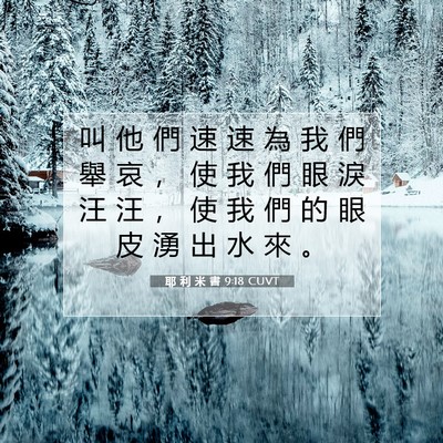 Picture 07 - 耶 利 米 書 9:18 CUVT - 叫 他 們 速 速 為 我 們 舉 哀 ， 使 - Bible Verse Picture