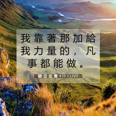 Picture 07 - 腓 立 比 書 4:13 CUVT - 我 靠 著 那 加 給 我 力 量 的 ， 凡 - Bible Verse Picture