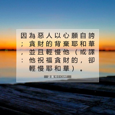 Picture 07 - 詩 篇 10:3 CUVT - 因 為 惡 人 以 心 願 自 誇 ； 貪 財 - Bible Verse Picture