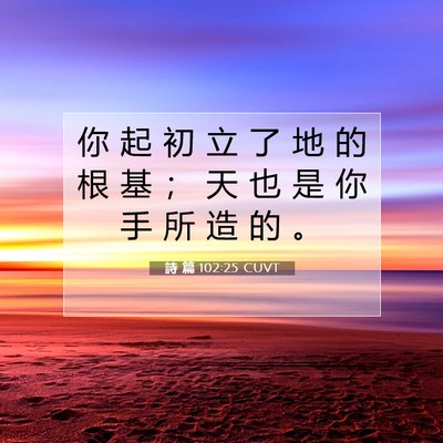 Picture 07 - 詩 篇 102:25 CUVT - 你 起 初 立 了 地 的 根 基 ； 天 也 - Bible Verse Picture